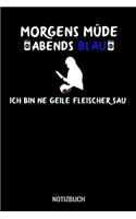 Morgens müde abends blau ich bin ne geile Fleischer Sau