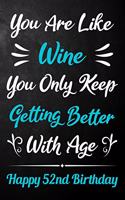 You Are Like Wine You Only Keep Getting Better With Age Happy 52nd Birthday