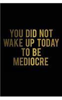 You Did Not Wake Up Today to Be Mediocre: Motivational Journal - 120-Page College-Ruled Inspirational Notebook - 6 X 9 Perfect Bound Softcover(Motivational Journals)