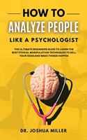 HOW TO ANALYZE PEOPLE Like a Psychologist The Ultimate Beginners Guide To Learning the Best Ethical Manipulation Techniques to Sell Your Ideas and Make Things Happen