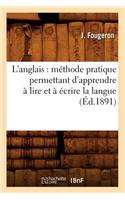 L'Anglais: Méthode Pratique Permettant d'Apprendre À Lire Et À Écrire La Langue (Éd.1891)