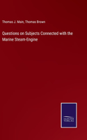 Questions on Subjects Connected with the Marine Steam-Engine