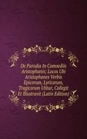 De Parodia In Comoediis Aristophanis; Locos Ubi Aristophanes Verbis Epicorum, Lyricorum, Tragicorum Utitur, Collegit Et Illustravit (Latin Edition)
