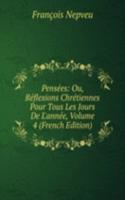 Pensees: Ou, Reflexions Chretiennes Pour Tous Les Jours De L'annee, Volume 4 (French Edition)