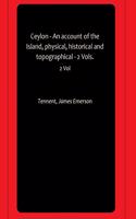 Ceylon - An account of the Island, physical, historical and topographical - 2 Vols.