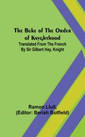 Buke of the Order of Knyghthood; Translated from the French by Sir Gilbert Hay, Knight