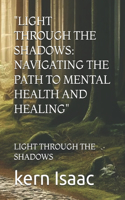 "Light Through the Shadows: Navigating the Path to Mental Health and Healing" Light Through the Shadows