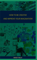 How to Be Creative and Improve Your Imagination!