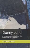 Danny Land: A Comprehensive Collection of The Ramblings From A Madman