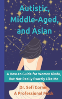 Autistic, Middle-Aged, and Asian: A How-To Guide for Women Kinda, But Not Really, Exactly Like Me