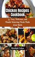 Chicken Recipes Cookbook: 33 Easy, Delicious, and Mouth-Watering Meals Made from Birds