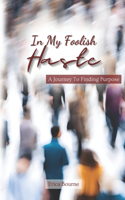 In My Foolish Haste: A Journey To Finding Purpose