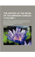 The History of the Reign of the Emperor Charles V; With a View of the Progress of Society in Europe, from the Subversion of the Roman Empire, to the B