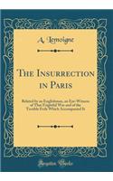 The Insurrection in Paris: Related by an Englishman, an Eye-Witness of That Frightful War and of the Terrible Evils Which Accompanied It (Classic Reprint)