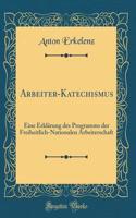 Arbeiter-Katechismus: Eine Erklï¿½rung Des Programms Der Freiheitlich-Nationalen Arbeiterschaft (Classic Reprint): Eine Erklï¿½rung Des Programms Der Freiheitlich-Nationalen Arbeiterschaft (Classic Reprint)