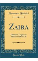 Zaira: Dramma Tragico in Musica in Due Atti (Classic Reprint)