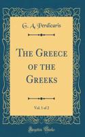 The Greece of the Greeks, Vol. 1 of 2 (Classic Reprint)