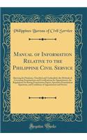 Manual of Information Relative to the Philippine Civil Service: Showing the Positions, Classified and Unclassified, the Methods of Governing Examinations and Certifications for Appointment, the Regulations for Rating Examination Papers, Specimen Ex