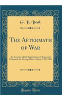 The Aftermath of War: An Account of the Repatriation of Boers and Natives in the Orange River Colony, 1902-1904 (Classic Reprint)