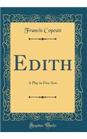 Edith: A Play in Five Acts (Classic Reprint)