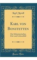 Karl Von Bonstetten: Ein Schweizerisches Zeit-Und Lebensbild (Classic Reprint)