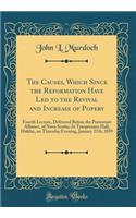 The Causes, Which Since the Reformation Have Led to the Revival and Increase of Popery: Fourth Lecture, Delivered Before the Protestant Alliance, of Nova Scotia; At Temperance Hall, Halifax, on Thursday Evening, January 27th, 1859 (Clas