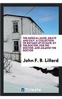 The Medical Muse, Grave and Gay. A Collection of Rhymes up to Date, by the Doctor, for the Doctor, and against the Doctor