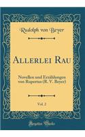 Allerlei Rau, Vol. 2: Novellen Und Erzï¿½hlungen Von Rupertus (R. V. Beyer) (Classic Reprint)