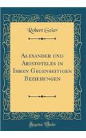 Alexander Und Aristoteles in Ihren Gegenseitigen Beziehungen (Classic Reprint)