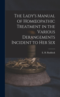 Lady's Manual of Homoeopathic Treatment in the Various Derangements Incident to Her Sex