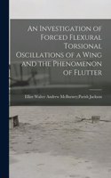 Investigation of Forced Flexural Torsional Oscillations of a Wing and the Phenomenon of Flutter