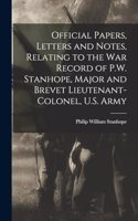 Official Papers, Letters and Notes, Relating to the war Record of P.W. Stanhope, Major and Brevet Lieutenant-colonel, U.S. Army