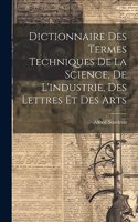 Dictionnaire Des Termes Techniques De La Science, De L'industrie, Des Lettres Et Des Arts