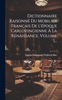 Dictionnaire Raisonné Du Mobilier Français De L'époque Carlovingienne À La Renaissance, Volume 1...