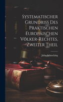 Systematischer Grundriss Des Praktischen Europäischen Völker-Rechtes, Zweiter Theil