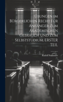Übungen Im Bürgerlichen Recht Für Anfänger Zum Akademischen Gebrauch Und Zum Selbststudium, ERSTER TEIL