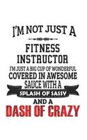 I'm Not Just A Fitness Instructor I'm Just A Big Cup Of Wonderful Covered In Awesome Sauce With A Splash Of Sassy And A Dash Of Crazy