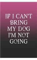 If I Can't Bring My Dog I'm Not Going: Funny Sayings on the cover Journal 104 Lined Pages for Writing and Drawing, Everyday Humorous, 365 days to more Humor & Happiness Year Long Journal 