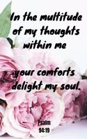 In the multitude of my thoughts within me your comforts delight my soul - Psalm 94