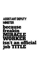 Assistant Deputy Minister Because Freakin Miracle Worker Is Not An Official Job Title: Awesome Assistant Deputy Minister Notebook, Secretary Deputy Minister Journal Gift, Diary, Doodle Gift or Notebook - 6 x 9 Compact Size, 109 Blank L