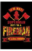 I'm not Superman But i'm a Fireman so close enough