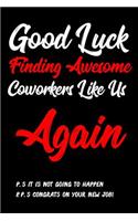 Good Luck Finding Awesome Coworkers Like Us Again! P.S. It is Not Going Happen P.P.S. Congrats On Your New Job!