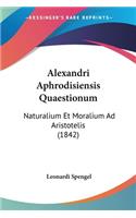 Alexandri Aphrodisiensis Quaestionum: Naturalium Et Moralium Ad Aristotelis (1842)