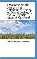 A Masonic Manual Comprising Decisions of the M. W. Grand Lodge, F. & A. M. of the State of Californi