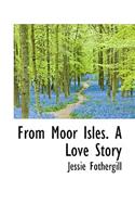 From Moor Isles. a Love Story