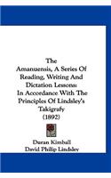 The Amanuensis, A Series Of Reading, Writing And Dictation Lessons: In Accordance With The Principles Of Lindsley's Takigrafy (1892)