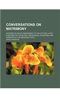 Conversations on Matrimony; Intended as an Accompaniment to the Letters Lately Published on the Duties, Advantages, Pleasures, and Sorrows of the Marriage State