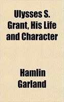 Ulysses S. Grant, His Life and Character