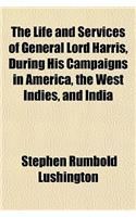 The Life and Services of General Lord Harris, During His Campaigns in America, the West Indies, and India
