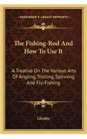 Fishing-Rod and How to Use It: A Treatise on the Various Arts of Angling, Trolling, Spinning and Fly-Fishing